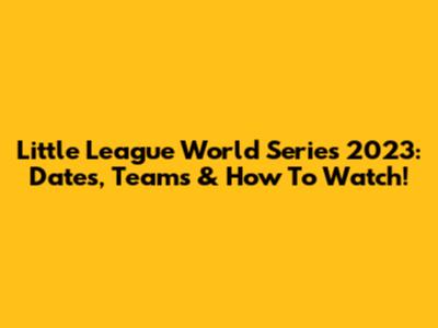 Little League World Series 2023: Dates, Teams & How To Watch!