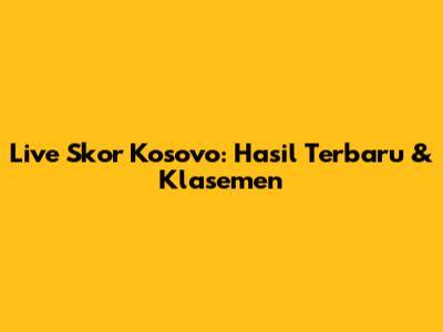 Live Skor Kosovo: Hasil Terbaru & Klasemen
