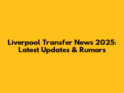 Liverpool Transfer News 2025: Latest Updates & Rumors