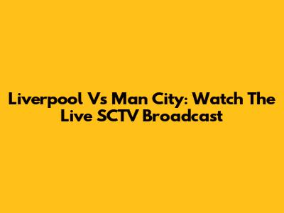 Liverpool Vs Man City: Watch The Live SCTV Broadcast