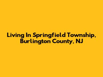 Living In Springfield Township, Burlington County, NJ