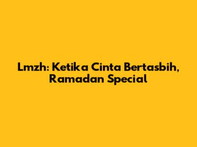 Lmzh: Ketika Cinta Bertasbih, Ramadan Special