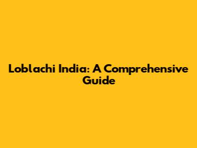 Loblachi India: A Comprehensive Guide
