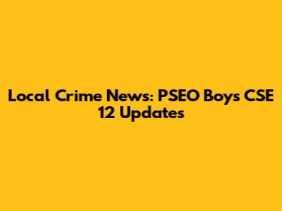 Local Crime News: PSEO Boys CSE 12 Updates