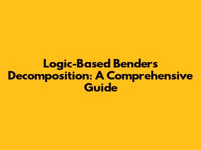 Logic-Based Benders Decomposition: A Comprehensive Guide
