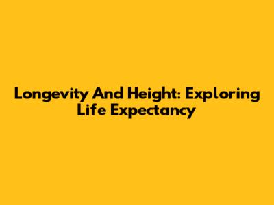 Longevity And Height: Exploring Life Expectancy
