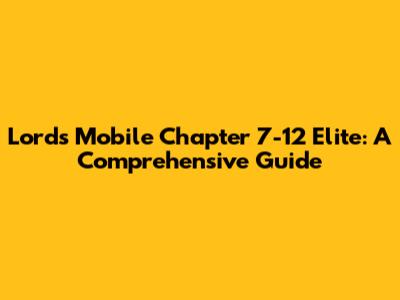Lords Mobile Chapter 7-12 Elite: A Comprehensive Guide