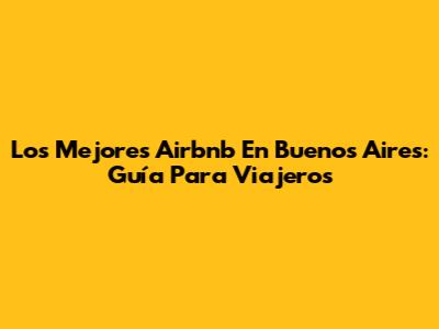 Los Mejores Airbnb En Buenos Aires: Guía Para Viajeros