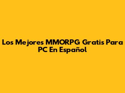 Los Mejores MMORPG Gratis Para PC En Español