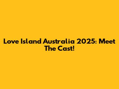 Love Island Australia 2025: Meet The Cast!