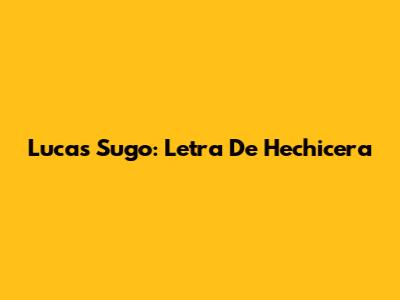 Lucas Sugo: Letra De "Hechicera"