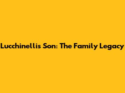 Lucchinelli's Son: The Family Legacy