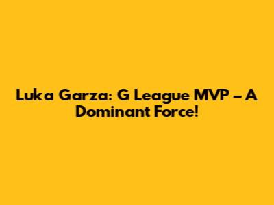 Luka Garza: G League MVP – A Dominant Force!