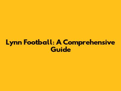 Lynn Football: A Comprehensive Guide
