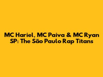MC Hariel, MC Paiva & MC Ryan SP: The São Paulo Rap Titans