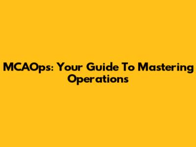 MCAOps: Your Guide To Mastering Operations