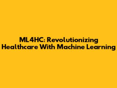 ML4HC: Revolutionizing Healthcare With Machine Learning