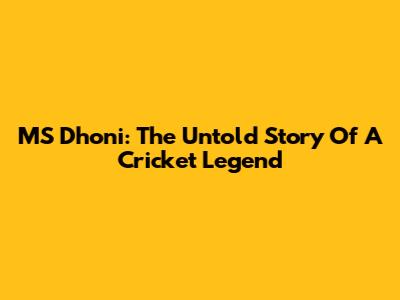MS Dhoni: The Untold Story Of A Cricket Legend