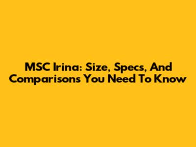 MSC Irina: Size, Specs, And Comparisons You Need To Know
