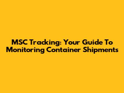 MSC Tracking: Your Guide To Monitoring Container Shipments