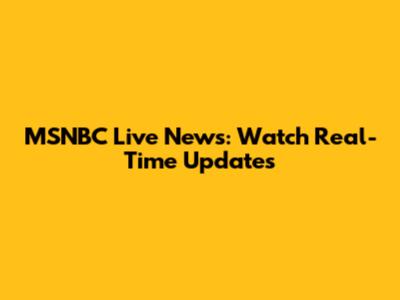 MSNBC Live News: Watch Real-Time Updates