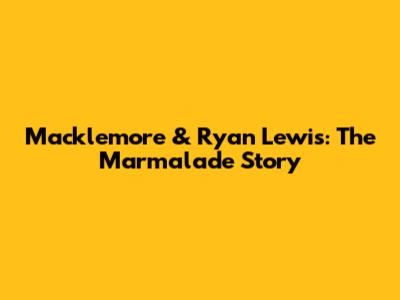 Macklemore & Ryan Lewis: The "Marmalade" Story