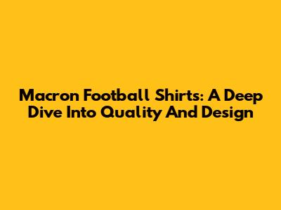 Macron Football Shirts: A Deep Dive Into Quality And Design