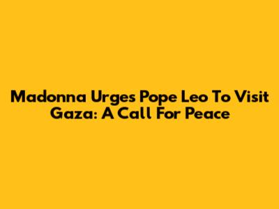 Madonna Urges Pope Leo To Visit Gaza: A Call For Peace