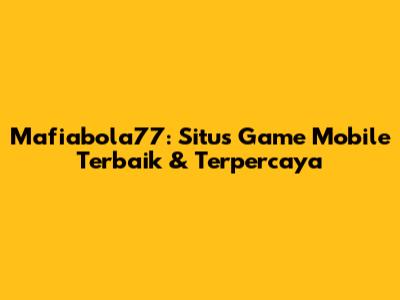 Mafiabola77: Situs Game Mobile Terbaik & Terpercaya