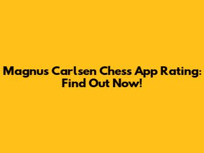 Magnus Carlsen Chess App Rating: Find Out Now!