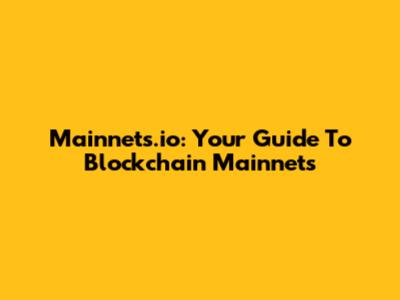 Mainnets.io: Your Guide To Blockchain Mainnets