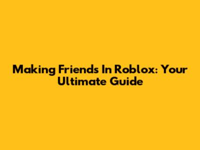 Making Friends In Roblox: Your Ultimate Guide