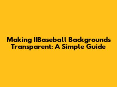 Making IIBaseball Backgrounds Transparent: A Simple Guide