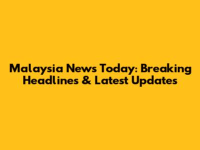 Malaysia News Today: Breaking Headlines & Latest Updates