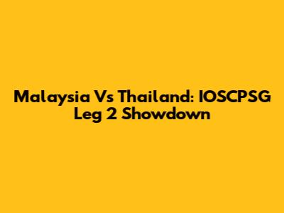Malaysia Vs Thailand: IOSCPSG Leg 2 Showdown