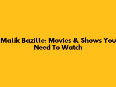 Malik Bazille: Movies & Shows You Need To Watch