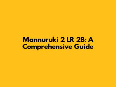 Mannuruki 2 LR 2B: A Comprehensive Guide