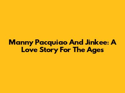 Manny Pacquiao And Jinkee: A Love Story For The Ages