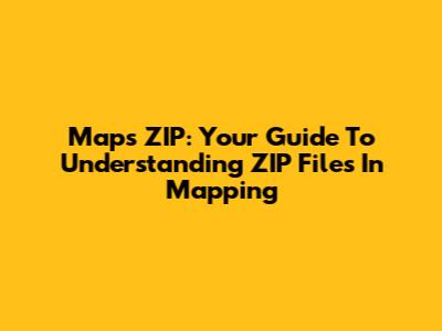 Maps ZIP: Your Guide To Understanding ZIP Files In Mapping