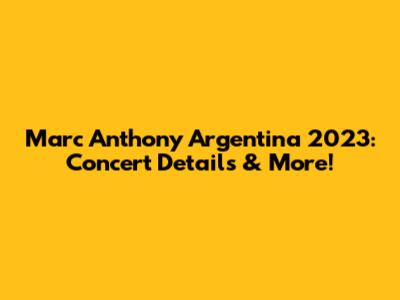 Marc Anthony Argentina 2023: Concert Details & More!