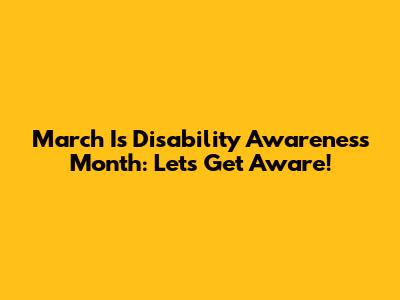March Is Disability Awareness Month: Let's Get Aware!