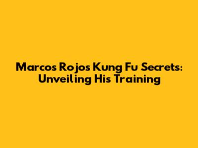 Marcos Rojo's Kung Fu Secrets: Unveiling His Training