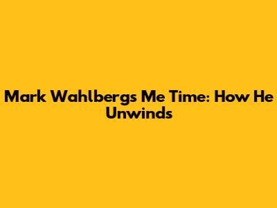 Mark Wahlberg's Me Time: How He Unwinds
