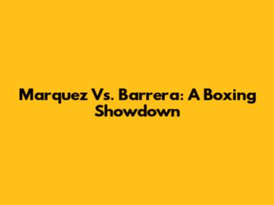Marquez Vs. Barrera: A Boxing Showdown