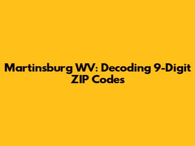 Martinsburg WV: Decoding 9-Digit ZIP Codes