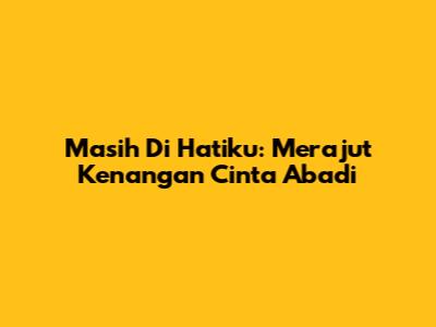 Masih Di Hatiku: Merajut Kenangan Cinta Abadi