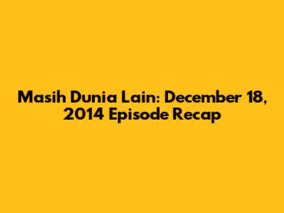 Masih Dunia Lain: December 18, 2014 Episode Recap