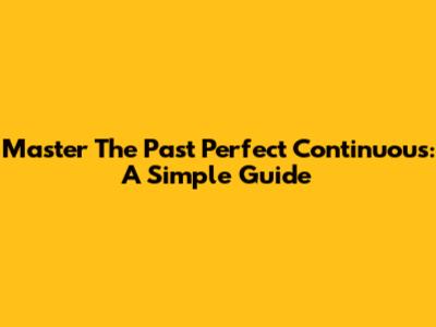 Master The Past Perfect Continuous: A Simple Guide