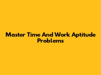Master Time And Work Aptitude Problems