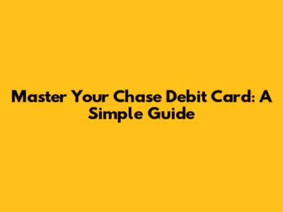 Master Your Chase Debit Card: A Simple Guide